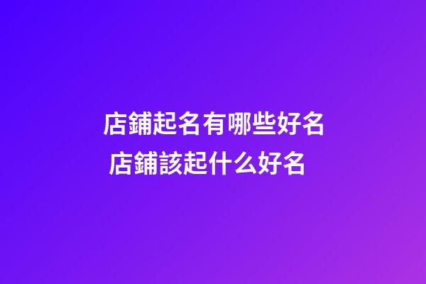 店鋪起名有哪些好名 店鋪該起什么好名